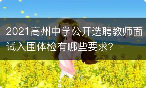 2021高州中学公开选聘教师面试入围体检有哪些要求？
