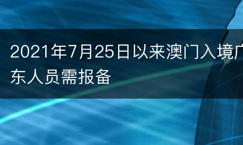 2021年7月25日以来澳门入境广东人员需报备