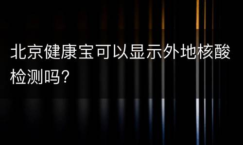 北京健康宝可以显示外地核酸检测吗?