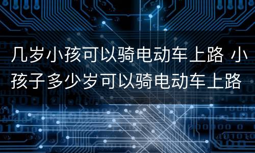 几岁小孩可以骑电动车上路 小孩子多少岁可以骑电动车上路