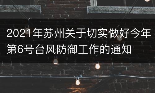 2021年苏州关于切实做好今年第6号台风防御工作的通知