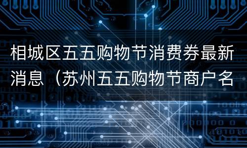 相城区五五购物节消费券最新消息（苏州五五购物节商户名单）