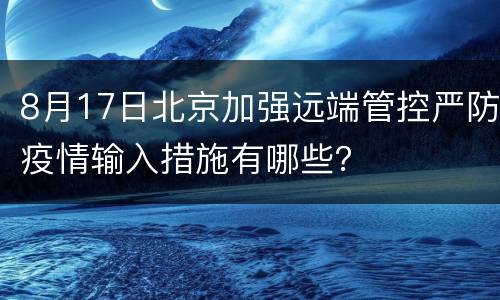 8月17日北京加强远端管控严防疫情输入措施有哪些？