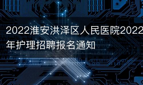 2022淮安洪泽区人民医院2022年护理招聘报名通知