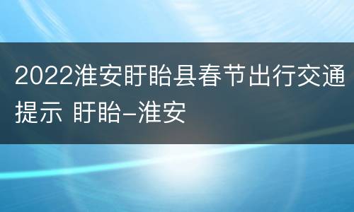 2022淮安盱眙县春节出行交通提示 盱眙-淮安
