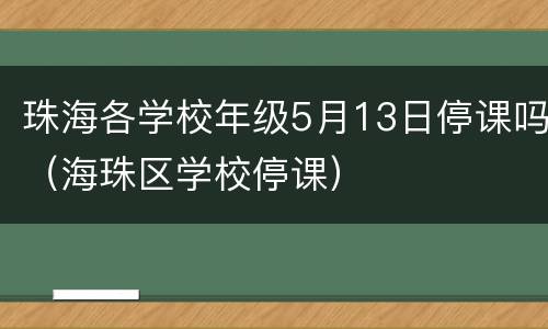 珠海各学校年级5月13日停课吗（海珠区学校停课）