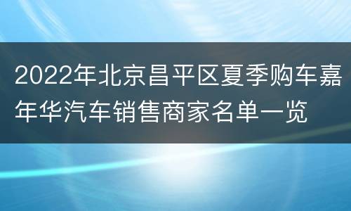 2022年北京昌平区夏季购车嘉年华汽车销售商家名单一览
