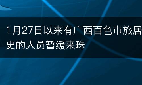 1月27日以来有广西百色市旅居史的人员暂缓来珠