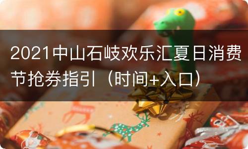 2021中山石岐欢乐汇夏日消费节抢券指引（时间+入口）
