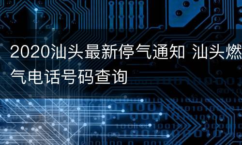 2020汕头最新停气通知 汕头燃气电话号码查询