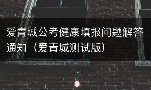 爱青城公考健康填报问题解答通知（爱青城测试版）