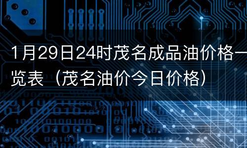 1月29日24时茂名成品油价格一览表（茂名油价今日价格）