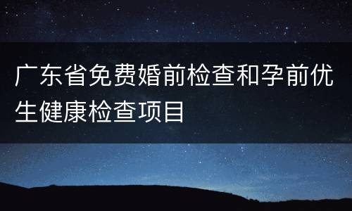 广东省免费婚前检查和孕前优生健康检查项目