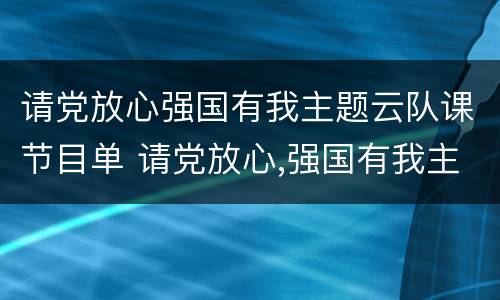 请党放心强国有我主题云队课节目单 请党放心,强国有我主题云队课直播