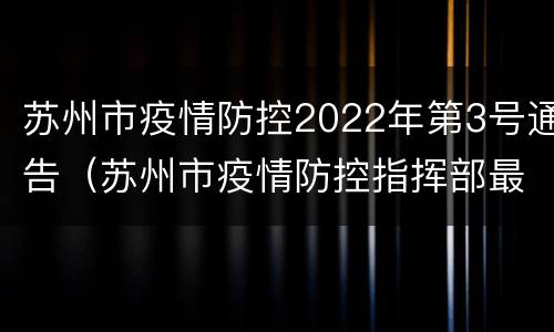 苏州市疫情防控2022年第3号通告（苏州市疫情防控指挥部最新公告）