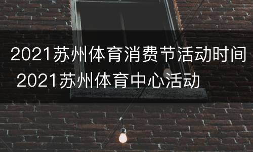 2021苏州体育消费节活动时间 2021苏州体育中心活动