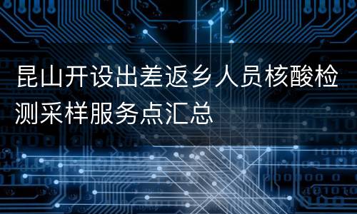 昆山开设出差返乡人员核酸检测采样服务点汇总