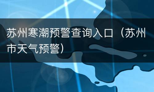 苏州寒潮预警查询入口（苏州市天气预警）