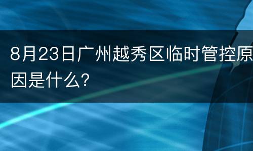8月23日广州越秀区临时管控原因是什么？