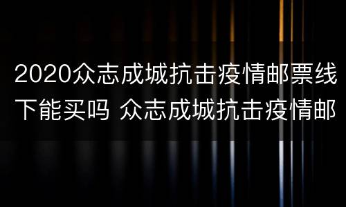 2020众志成城抗击疫情邮票线下能买吗 众志成城抗击疫情邮票叫停