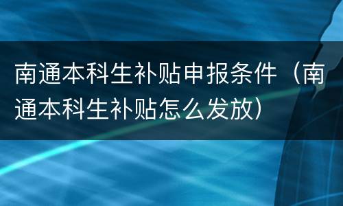 南通本科生补贴申报条件（南通本科生补贴怎么发放）