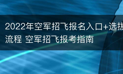 2022年空军招飞报名入口+选拔流程 空军招飞报考指南
