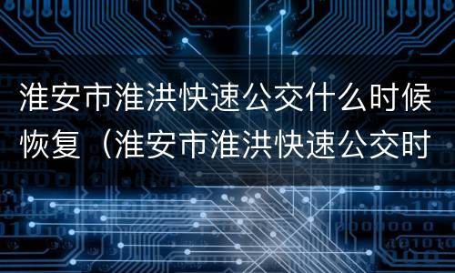 淮安市淮洪快速公交什么时候恢复（淮安市淮洪快速公交时间表）