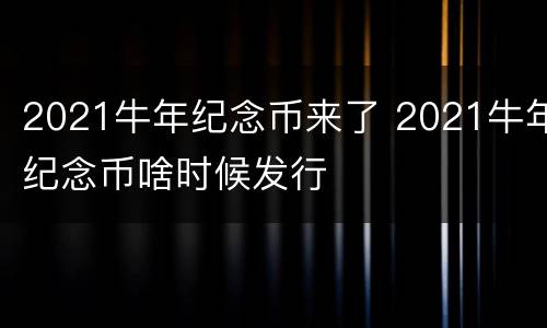 2021牛年纪念币来了 2021牛年纪念币啥时候发行