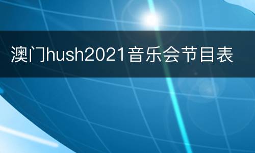 澳门hush2021音乐会节目表