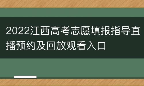 2022江西高考志愿填报指导直播预约及回放观看入口