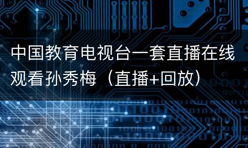 中国教育电视台一套直播在线观看孙秀梅（直播+回放）