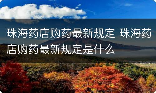 珠海药店购药最新规定 珠海药店购药最新规定是什么