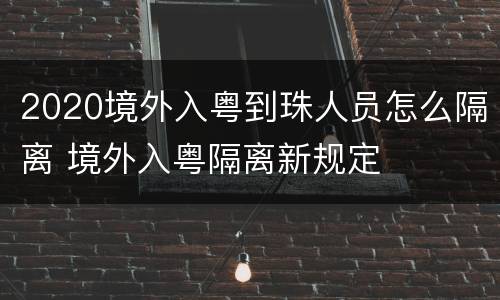 2020境外入粤到珠人员怎么隔离 境外入粤隔离新规定