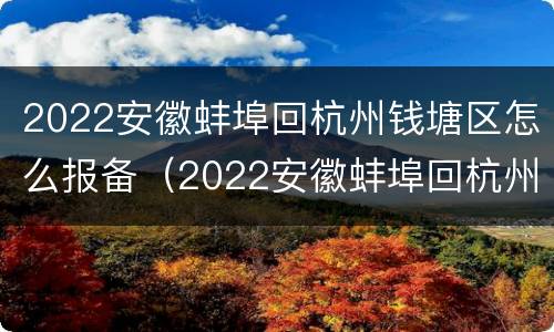 2022安徽蚌埠回杭州钱塘区怎么报备（2022安徽蚌埠回杭州钱塘区怎么报备呢）