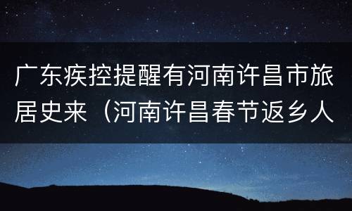广东疾控提醒有河南许昌市旅居史来（河南许昌春节返乡人员最新通知）
