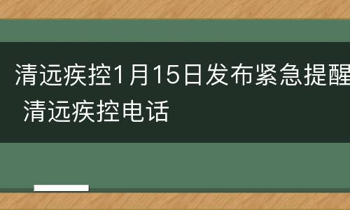 清远疾控1月15日发布紧急提醒 清远疾控电话
