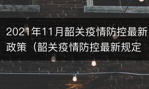 2021年11月韶关疫情防控最新政策（韶关疫情防控最新规定）
