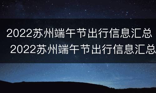 2022苏州端午节出行信息汇总 2022苏州端午节出行信息汇总图