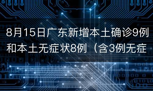 8月15日广东新增本土确诊9例和本土无症状8例（含3例无症状转确诊）