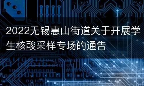 2022无锡惠山街道关于开展学生核酸采样专场的通告