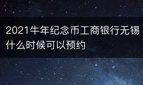 2021牛年纪念币工商银行无锡什么时候可以预约