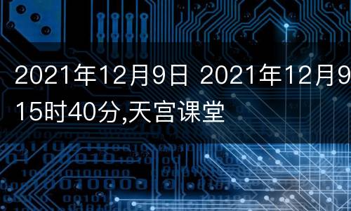 2021年12月9日 2021年12月9日15时40分,天宫课堂