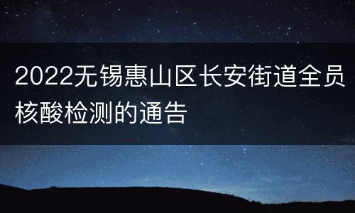 2022无锡惠山区长安街道全员核酸检测的通告