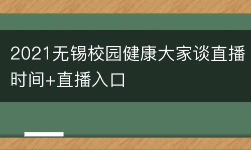 2021无锡校园健康大家谈直播时间+直播入口