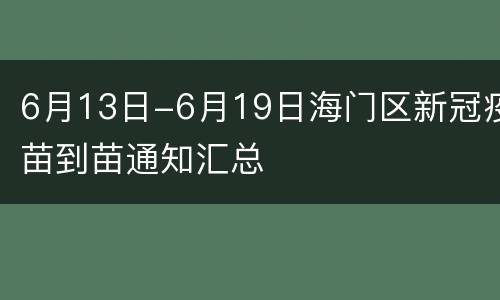 6月13日-6月19日海门区新冠疫苗到苗通知汇总