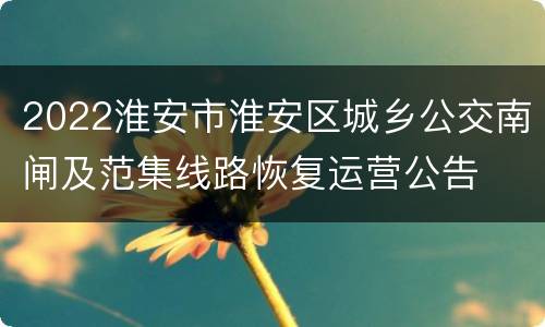 2022淮安市淮安区城乡公交南闸及范集线路恢复运营公告