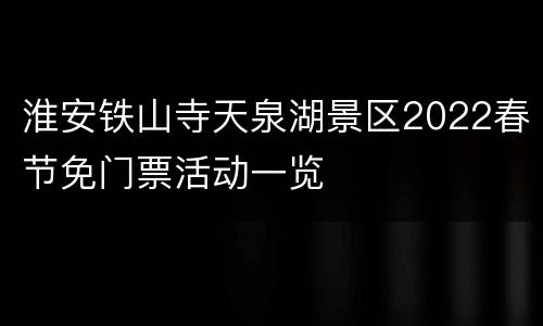 淮安铁山寺天泉湖景区2022春节免门票活动一览