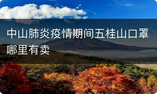中山肺炎疫情期间五桂山口罩哪里有卖