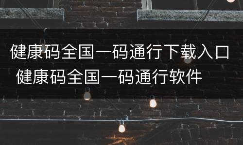 健康码全国一码通行下载入口 健康码全国一码通行软件