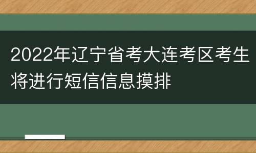 2022年辽宁省考大连考区考生将进行短信信息摸排